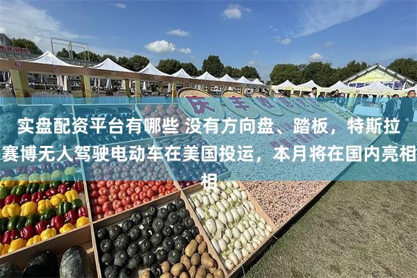 实盘配资平台有哪些 没有方向盘、踏板，特斯拉赛博无人驾驶电动车在美国投运，本月将在国内亮相