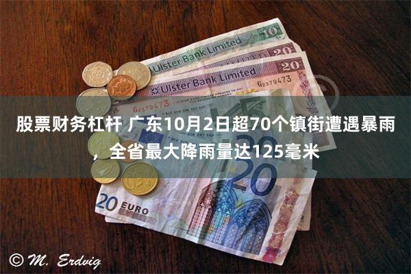 股票财务杠杆 广东10月2日超70个镇街遭遇暴雨，全省最大降雨量达125毫米