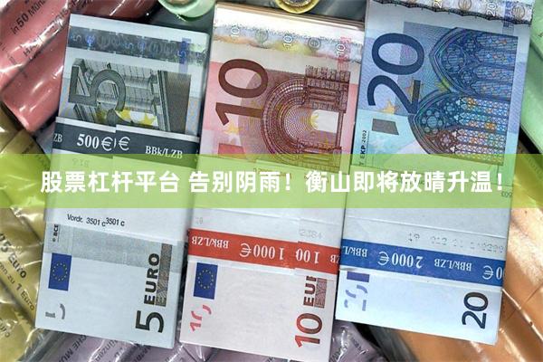 股票杠杆平台 告别阴雨！衡山即将放晴升温！