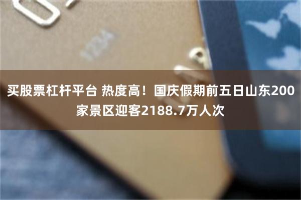 买股票杠杆平台 热度高!国庆假期前五日山东200家景区迎客2188.7万人次