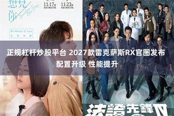 正规杠杆炒股平台 2027款雷克萨斯RX官图发布 配置升级 性能提升