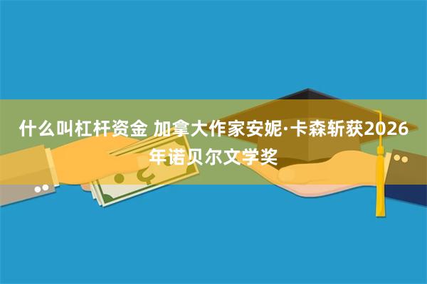 什么叫杠杆资金 加拿大作家安妮·卡森斩获2026年诺贝尔文学奖