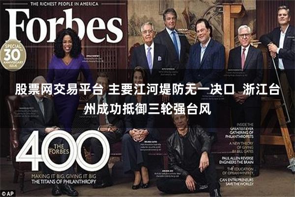 股票网交易平台 主要江河堤防无一决口  浙江台州成功抵御三轮强台风