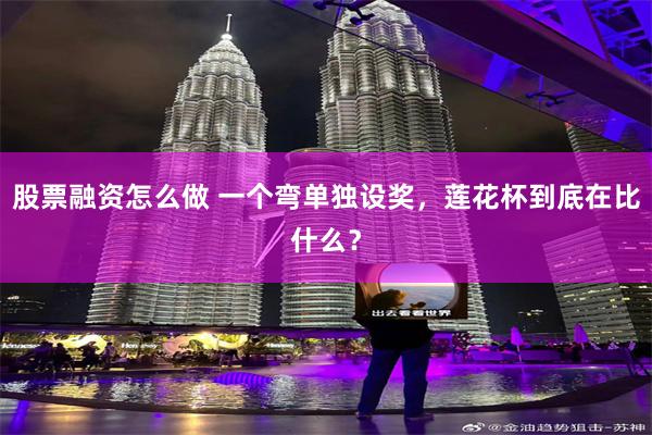 股票融资怎么做 一个弯单独设奖，莲花杯到底在比什么？