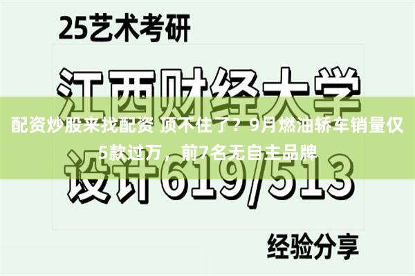 配资炒股来找配资 顶不住了？9月燃油轿车销量仅5款过万，前7名无自主品牌